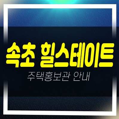  힐스테이트 속초 금호동 미분양아파트 현대엔지니어링 대단지 오션뷰 및 투자자,실거주 신축공사 분양사무실