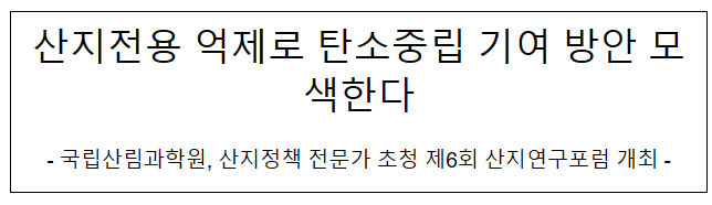 산지전용 억제로 탄소중립 기여방안 모색한다 산지전용 억제로 탄소중립 기여방안 모색한다