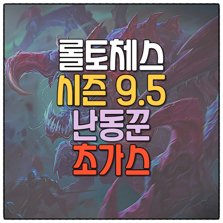  전략적팀전투 롤토체스 시즌9.5 덱추천 난동꾼 초가스 공략 템트리