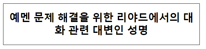 예멘 문제 해결을 위한 리야드에서의 대화 관련 대변인 성명 예멘 문제 해결을 위한 리야드에서의 대화 관련 대변인 성명