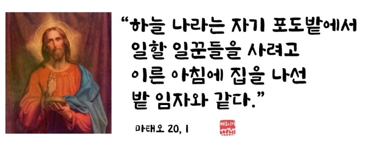 “하늘 나라는 자기 포도밭에서 일할 일꾼들을 사려고 이른 아침에 집을 나선 밭 임자와 같다.”