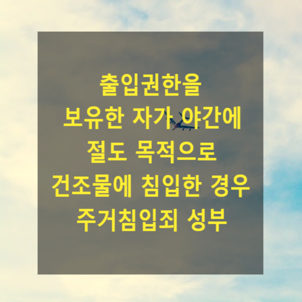  출입권한을 보유한 자가 야간에 절도 목적으로 건조물에 침입한 경우 주거침입죄 성부