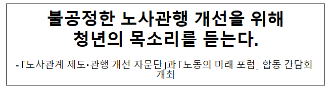 불공정한 노사관행 개선을 위해 청년의 목소리를 듣는다. 불공정한 노사관행 개선을 위해 청년의 목소리를 듣는다.