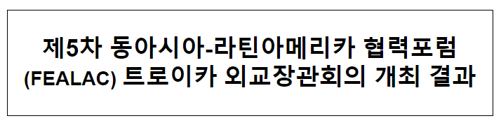 제5차 동아시아-라틴아메리카 협력포럼(FEALAC) 트로이카 외교장관회의 개최 결과 제5차 동아시아-라틴아메리카 협력포럼(FEALAC) 트로이카 외교장관회의 개최 결과