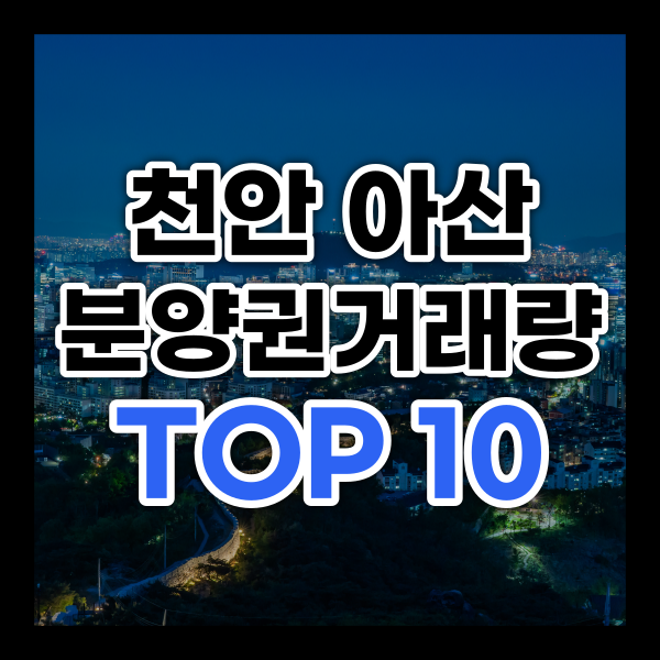  23년 천안 아산 분양권 거래량 TOP 10