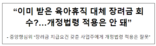 “이미 받은 육아휴직 대체 장려금 회수?…개정법령 적용은 안 돼” “이미 받은 육아휴직 대체 장려금 회수?…개정법령 적용은 안 돼”