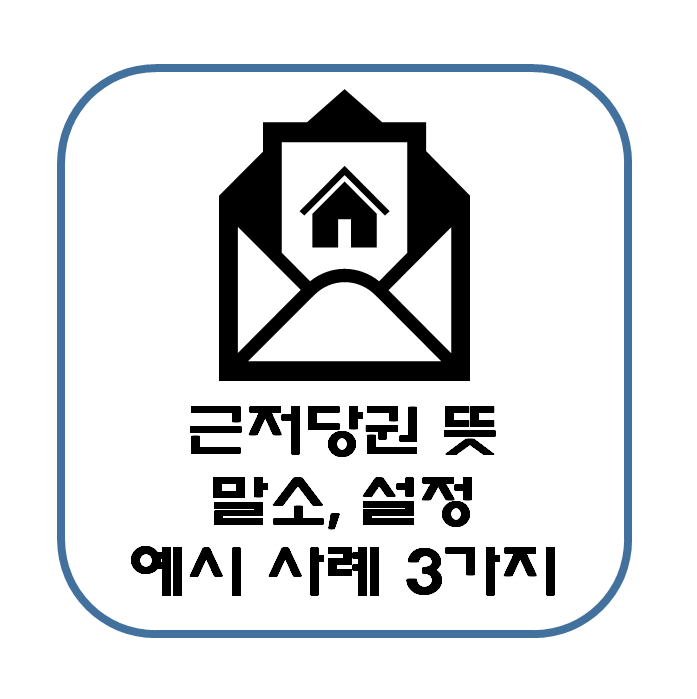  근저당권 뜻과 말소 및 설정에 대해 이해하자 (예시 사례 제시)