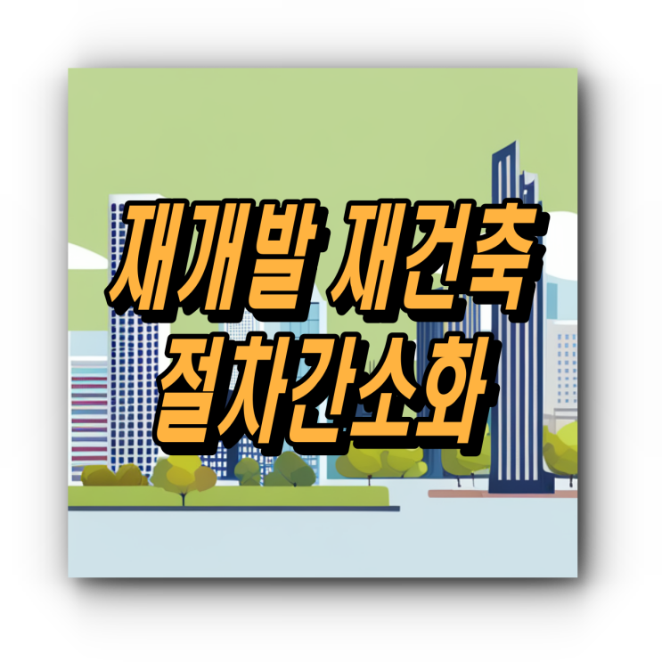  재건축 재개발 정비사업 절차간소화 정보