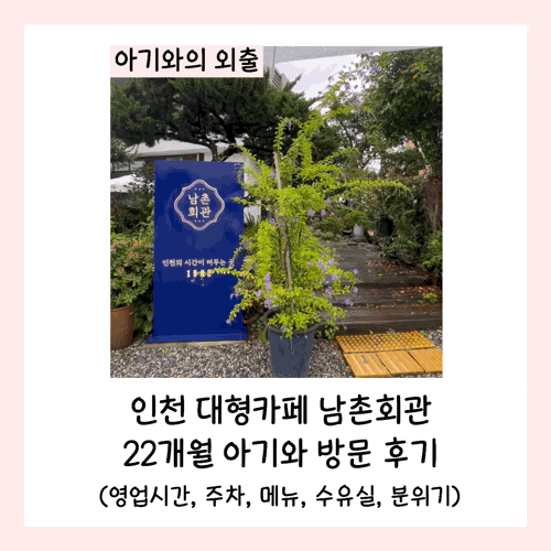 인천 대형카페 남촌회관 22개월 아기와 방문 후기(영업시간, 주차, 메뉴, 수유실, 분위기)