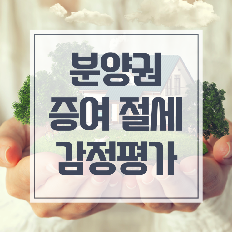  분양권 증여 감정평가 사례로 보는 절세 노하우