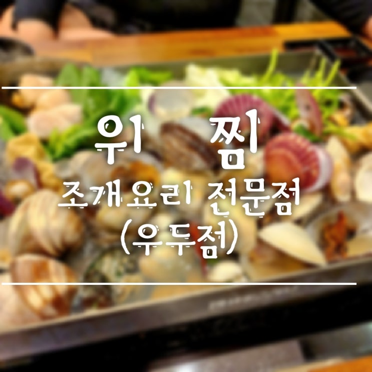  [춘천/우두동] 우두택지에서 조개 요리를? 바로 위찜에서!
