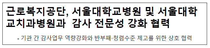 근로복지공단, 서울대학교병원 및 서울대학교치과병원과 감사 전문성 강화 협력 근로복지공단, 서울대학교병원 및 서울대학교치과병원과 감사 전문성 강화 협력