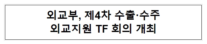 외교부, 제4차 수출·수주 외교지원 TF 회의 개최 외교부, 제4차 수출·수주 외교지원 TF 회의 개최