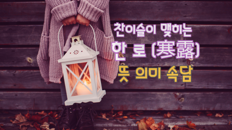  한로 뜻 한로속담 한로음식 찬이슬이 맺히는 절기