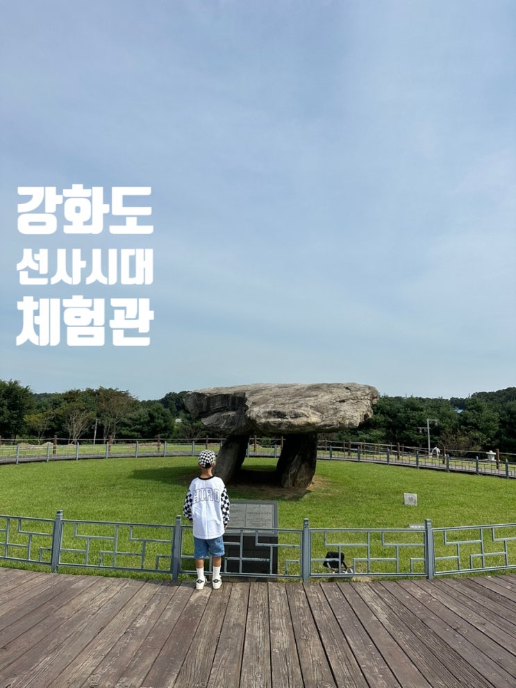  강화도여행 고인돌 선사체험관 아이와 가볼만한 곳