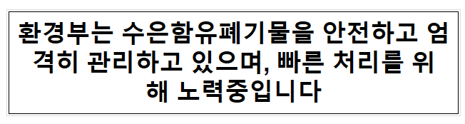 환경부는 수은함유폐기물을 안전하고 엄격히 관리하고 있으며, 빠른 처리를 위해 노력중입니다