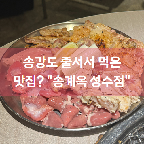  [성수역맛집/성수동맛집] 닭구이 기다려서 먹을만 하네 "송계옥 성수점"
