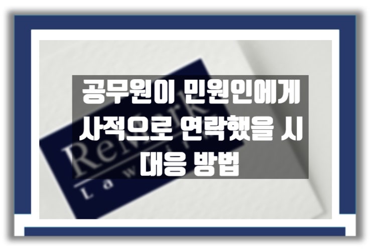  법률상담) 공무원이 민원인에게 사적 연락했을 경우 대응