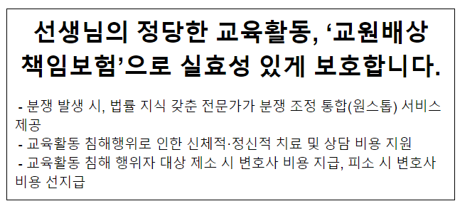 선생님의 정당한 교육활동, ‘교원배상 책임보험’으로 실효성 있게 보호합니다. 선생님의 정당한 교육활동, ‘교원배상 책임보험’으로 실효성 있게 보호합니다.