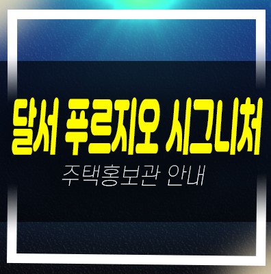  달서 푸르지오 시그니처 본리네거리 49층 초고층 대단지 미분양아파트 주택전시관 평형대 관람및 상담