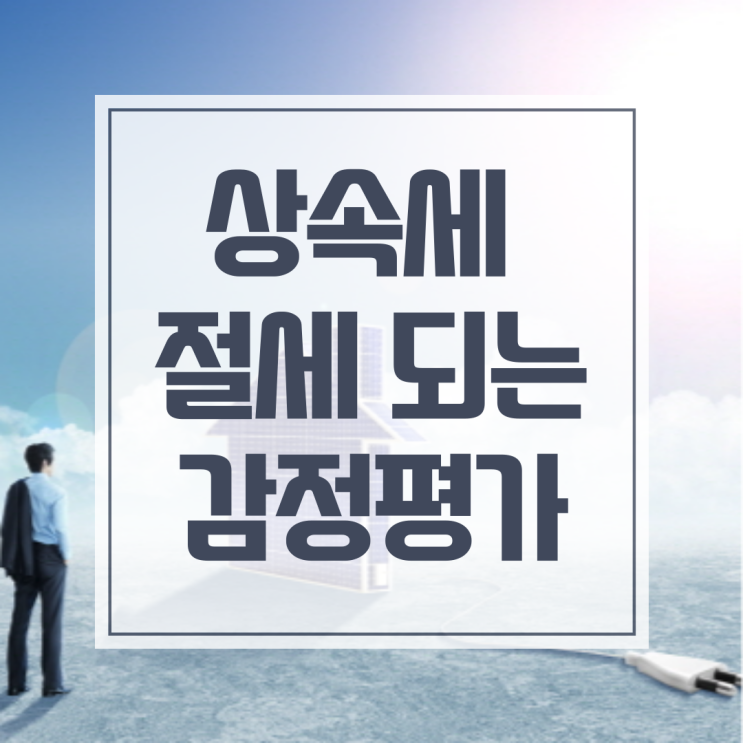  상속세 감정평가로 절세를 하고싶다면?