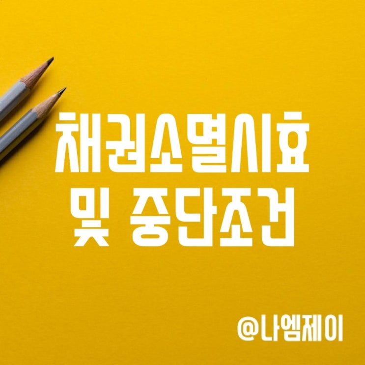 채권 소멸시효 및 중단 조건 채권 소멸시효 및 중단 조건