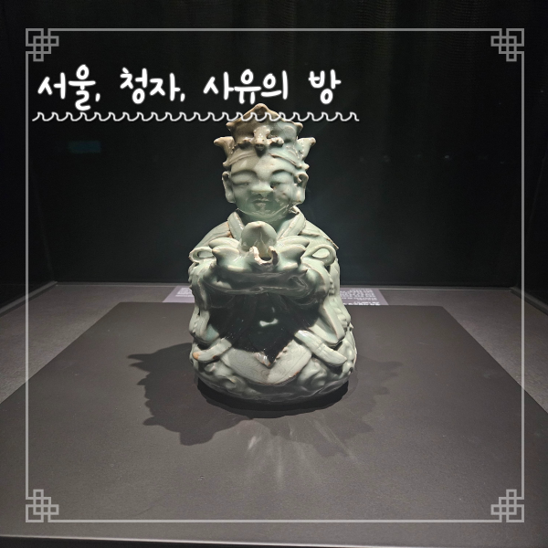  서울 국립중앙박물관 찾아가는 법 사유의방 청자 전시