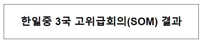 한일중 3국 고위급회의(SOM) 결과 한일중 3국 고위급회의(SOM) 결과