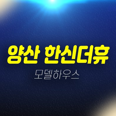 양산 한신더휴 평산동 미분양아파트 줍줍 분양가 잔여세대 신축공사 현장위치 모델하우스 평형대 투자,실거주문의