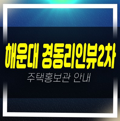  해운대 경동리인뷰2차 우동 미분양아파트 오션뷰 및 잔여보유분 신축공사 모델하우스 문의처