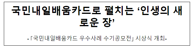 국민내일배움카드로 펼치는 ‘인생의 새로운 장’ 국민내일배움카드로 펼치는 ‘인생의 새로운 장’