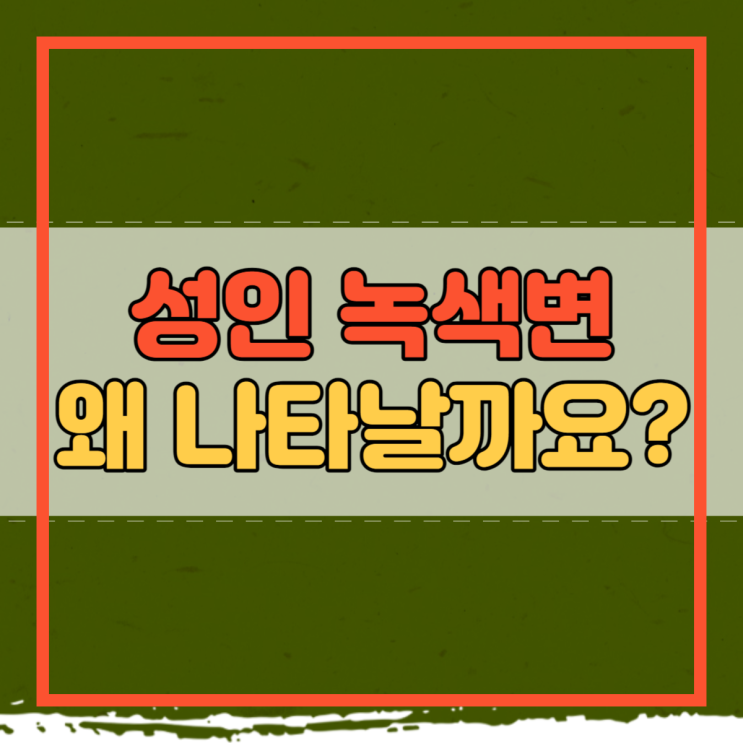  성인 녹색변 원인 예방 관련 질병까지 알아봐요!