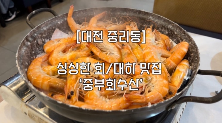  [대전 중리동]싱싱한 대하 맛집 ‘중부회수산’
