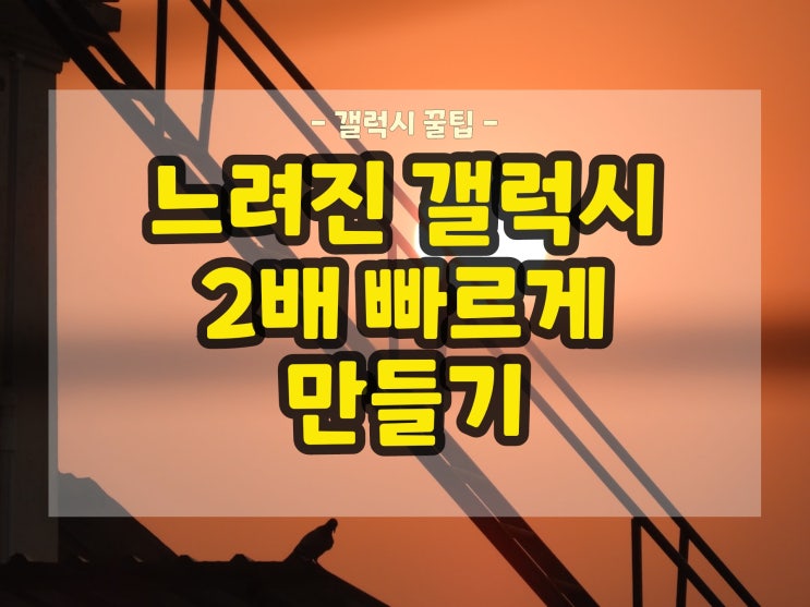  갤럭시 속도 빠르게 만드는 3가지 방법