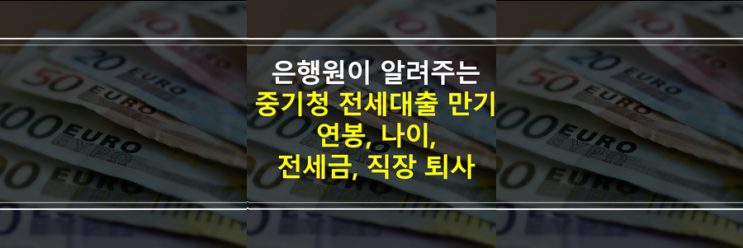 (은행원이 알려주는) 중기청 전세대출 계약 갱신 연장, 추가대출, 연봉, 나이, 전세금, 직장퇴사