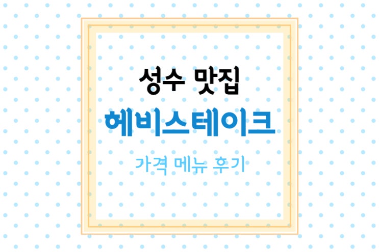  [성수동 맛집] 성수동 메인거리에 위치한 가성비 좋은 맛집 헤비스테이크