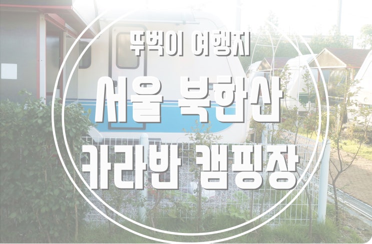  여자 혼자 국내여행 뚜벅이 여행지로 좋은 서울 캠핑장 카라반 여행 (feat. 서울 북한산 럭셔리 카라반 &수영장 글램핑)