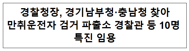 경찰청장, 경기남부청·충남청 찾아 만취운전자 검거 파출소 경찰관 등 10명 특진 임용