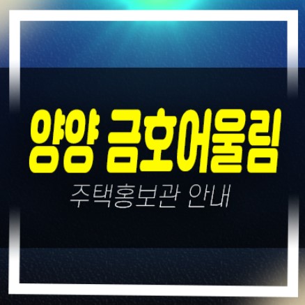  양양 금호어울림 더퍼스트 미분양아파트 잔여세대 평형대 신축공사 분양사무실