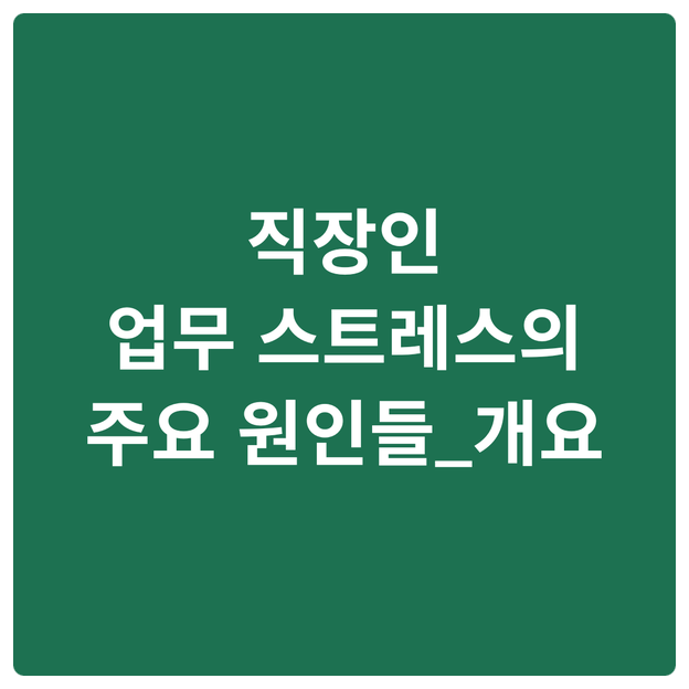  직장인 업무 스트레스의 주요 원인들_개요