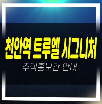  천안역 트루엘 시그니처 문화동 할인분양 미분양아파트 잔여보유분 분양사무실 현장 견본주택
