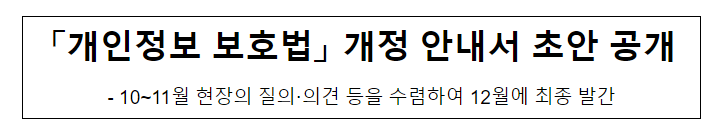 「개인정보 보호법」 개정 안내서 초안 공개 「개인정보 보호법」 개정 안내서 초안 공개