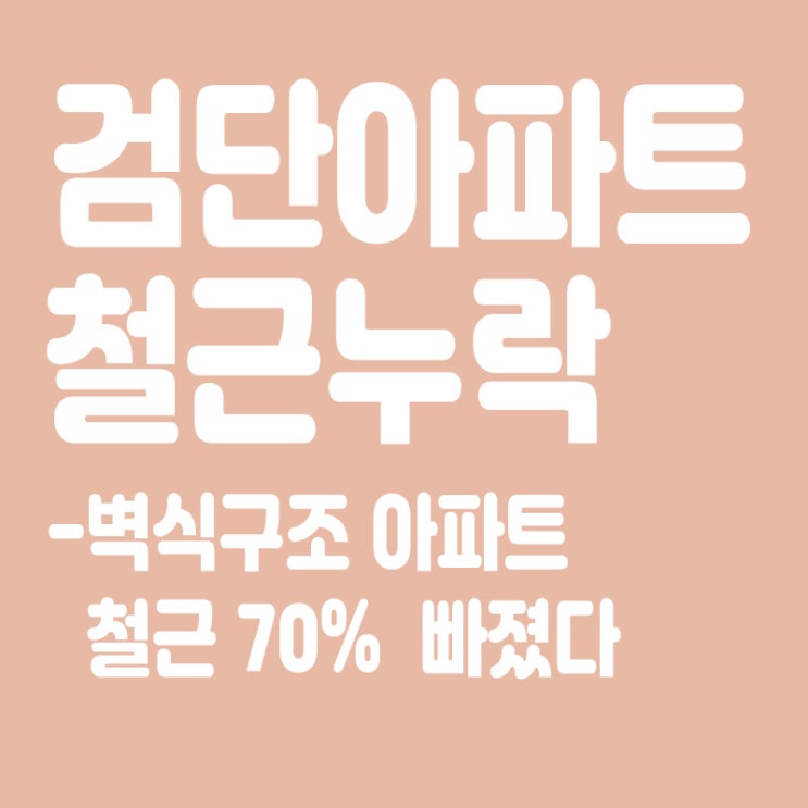  검단 벽식구조 아파트도 철근 70% 빠졌다,시공중 철근누락 일제점검