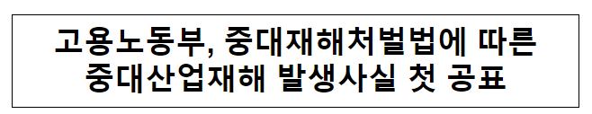 고용노동부, 중대재해처벌법에 따른중대산업재해 발생사실 첫 공표