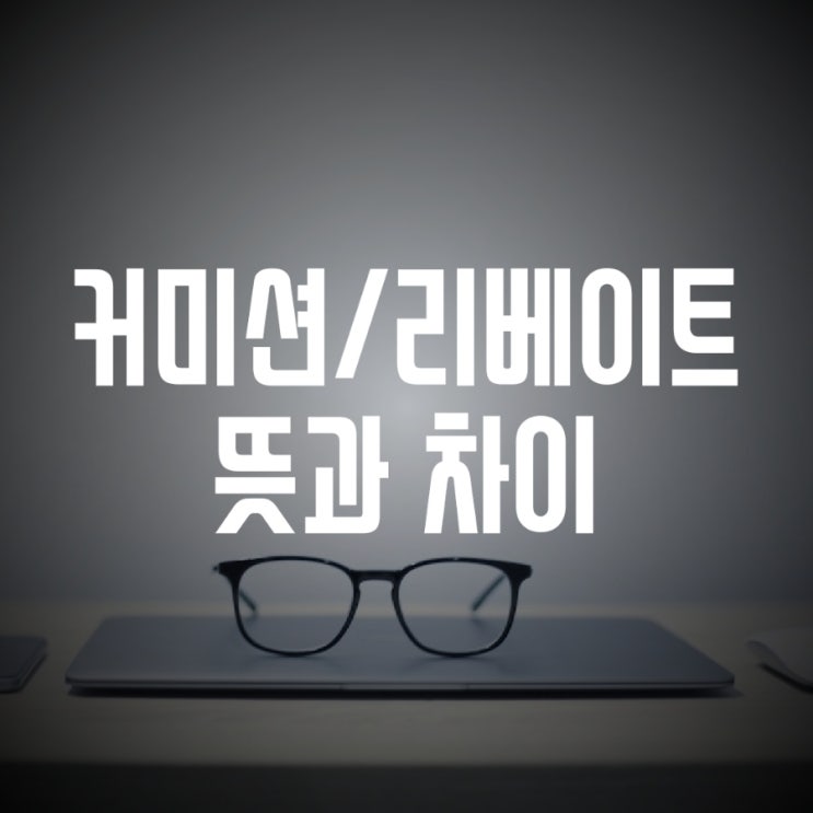  커미션 리베이트 뜻과 차이 (commission/rebate)
