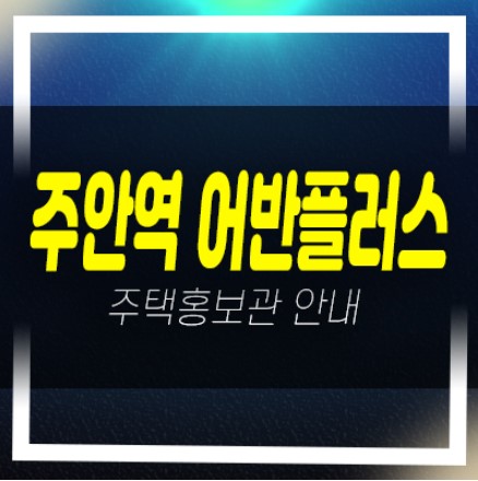  주안역 어반플러스 주안동 미분양아파트,오피스텔 즉시입주 후분양 샘플하우스 현장위치 방문예약