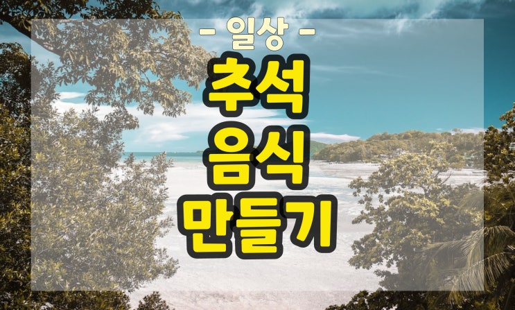  추석 가족과 만들어 먹는 맛있는 음식