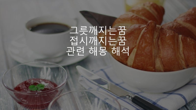 그릇 깨지는 꿈 접시 깨지는 꿈 관련 해몽 해석