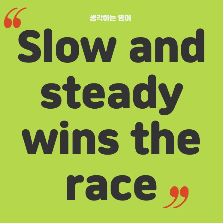  Slow and Steady wins the race 끈기 인내를 강조하는 영어 속담