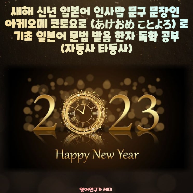 신년 새해 일본어 인사말 문구 문장인 아케오메 코토요로 (あけおめ ことよろ) 로 기초 일본어 문법 발음 한자 독학 공부 (자동사 타동사) 신년 새해 일본어 인사말 문구 문장인 아케오메 코토요로 (あけおめ ことよろ) 로 기초 일본어 문법 발음 한자 독학 공부 (자동사 타동사)